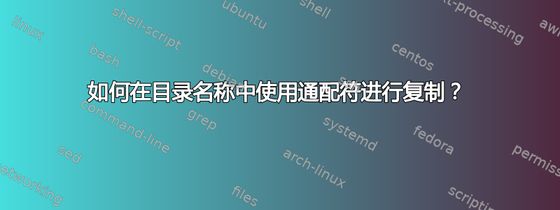 如何在目录名称中使用通配符进行复制？