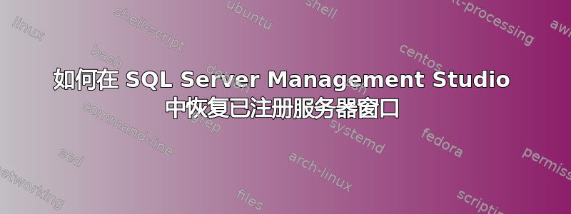 如何在 SQL Server Management Studio 中恢复已注册服务器窗口