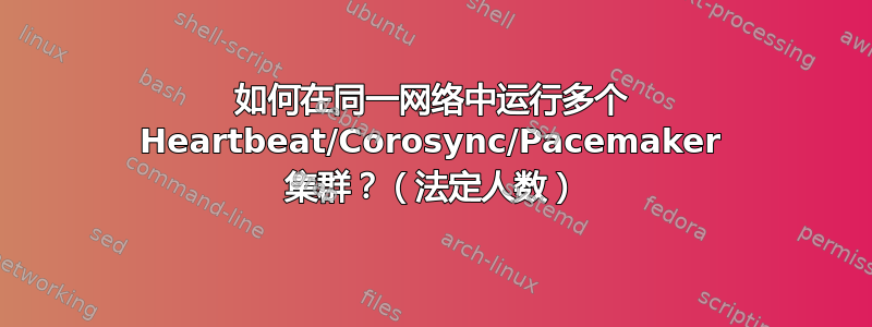 如何在同一网络中运行多个 Heartbeat/Corosync/Pacemaker 集群？（法定人数）