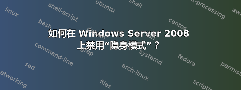 如何在 Windows Server 2008 上禁用“隐身模式”？