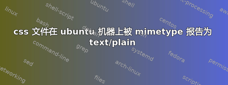 css 文件在 ubuntu 机器上被 mimetype 报告为 text/plain