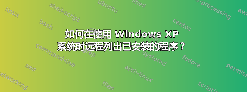 如何在使用 Windows XP 系统时远程列出已安装的程序？