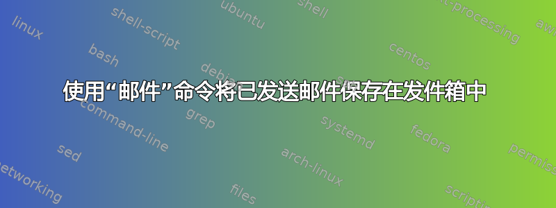 使用“邮件”命令将已发送邮件保存在发件箱中