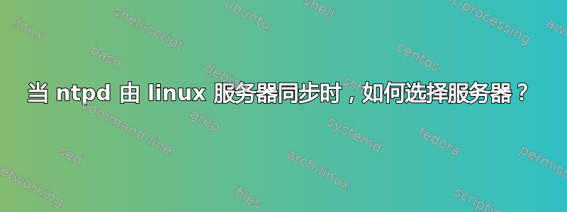 当 ntpd 由 linux 服务器同步时，如何选择服务器？