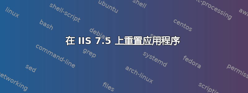 在 IIS 7.5 上重置应用程序