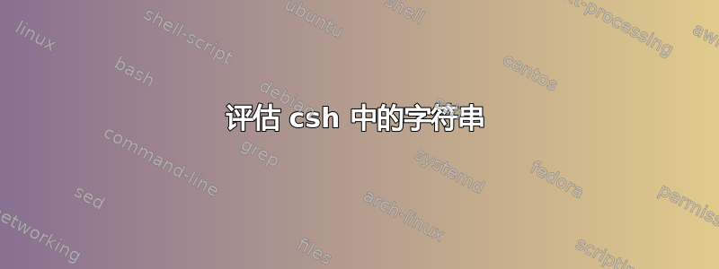 评估 csh 中的字符串