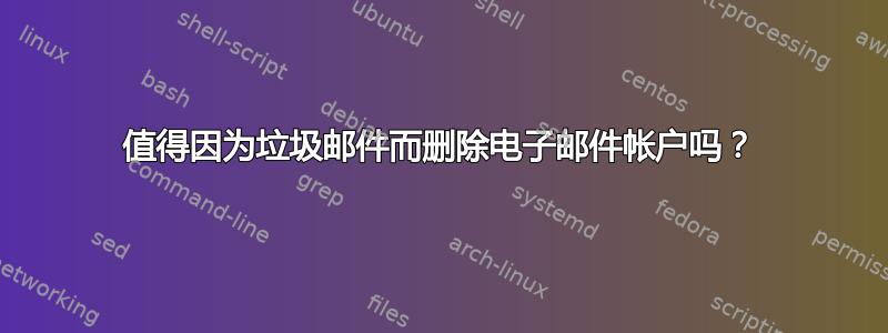 值得因为垃圾邮件而删除电子邮件帐户吗？