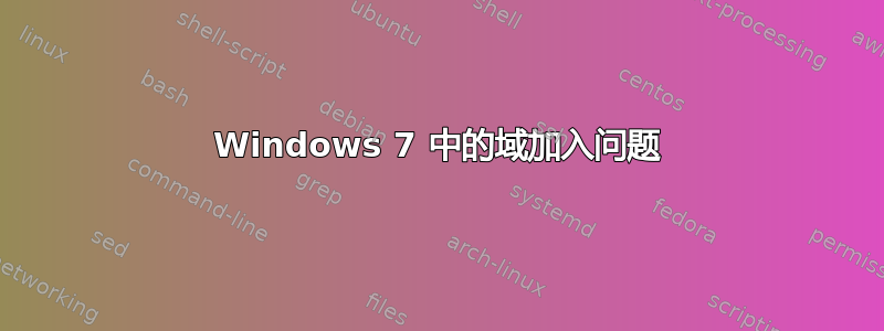 Windows 7 中的域加入问题