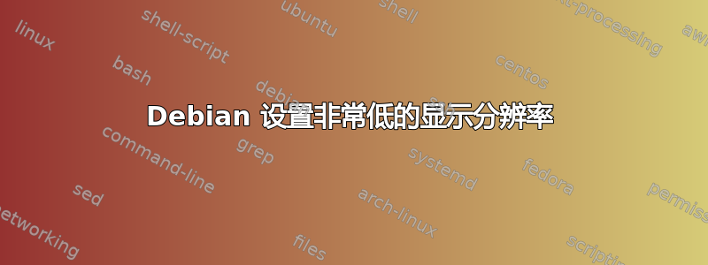 Debian 设置非常低的显示分辨率