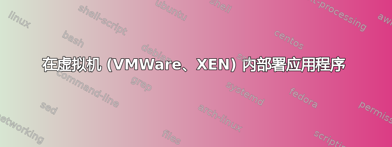 在虚拟机 (VMWare、XEN) 内部署应用程序