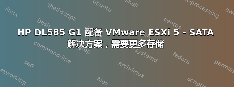 HP DL585 G1 配备 VMware ESXi 5 - SATA 解决方案，需要更多存储