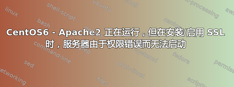 CentOS6 - Apache2 正在运行，但在安装/启用 SSL 时，服务器由于权限错误而无法启动