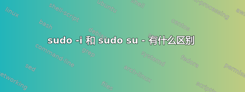 sudo -i 和 sudo su - 有什么区别