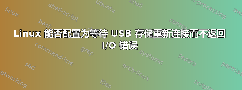 Linux 能否配置为等待 USB 存储重新连接而不返回 I/O 错误