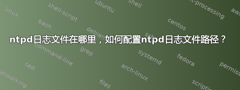 ntpd日志文件在哪里，如何配置ntpd日志文件路径？