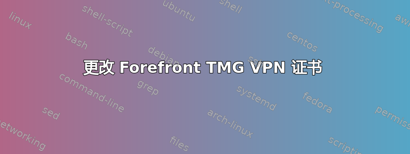 更改 Forefront TMG VPN 证书