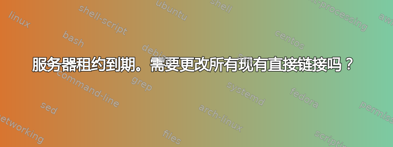 服务器租约到期。需要更改所有现有直接链接吗？