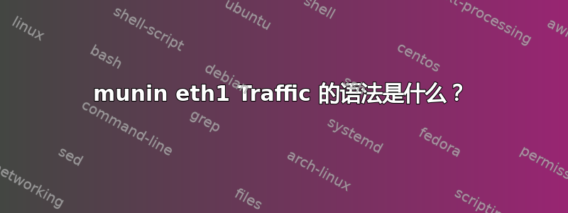 munin eth1 Traffic 的语法是什么？