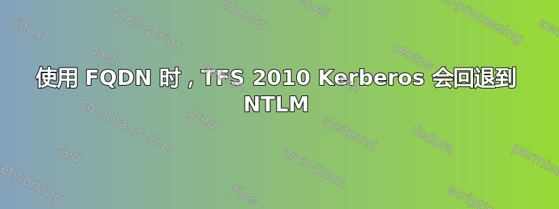 使用 FQDN 时，TFS 2010 Kerberos 会回退到 NTLM