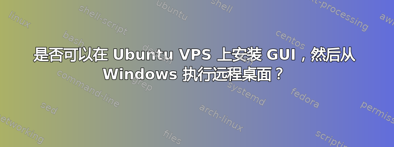 是否可以在 Ubuntu VPS 上安装 GUI，然后从 Windows 执行远程桌面？