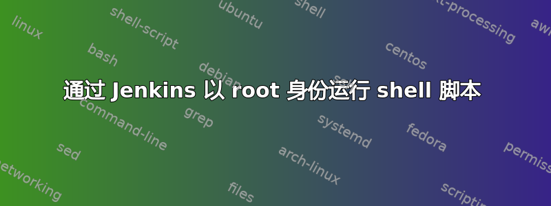 通过 Jenkins 以 root 身份运行 shell 脚本