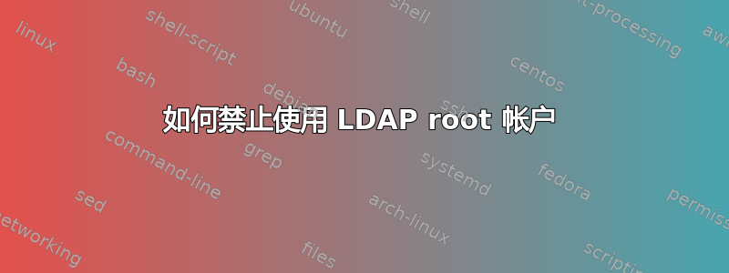 如何禁止使用 LDAP root 帐户