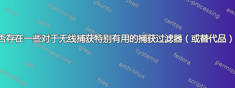 是否存在一些对于无线捕获特别有用的捕获过滤器（或替代品）？