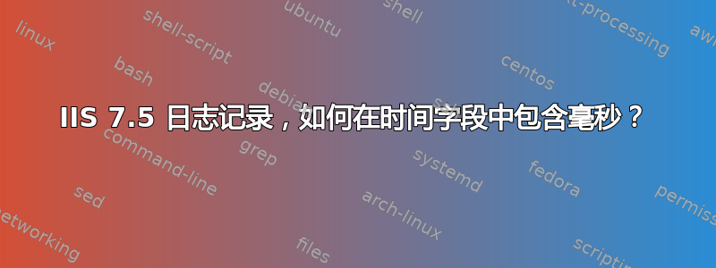 IIS 7.5 日志记录，如何在时间字段中包含毫秒？