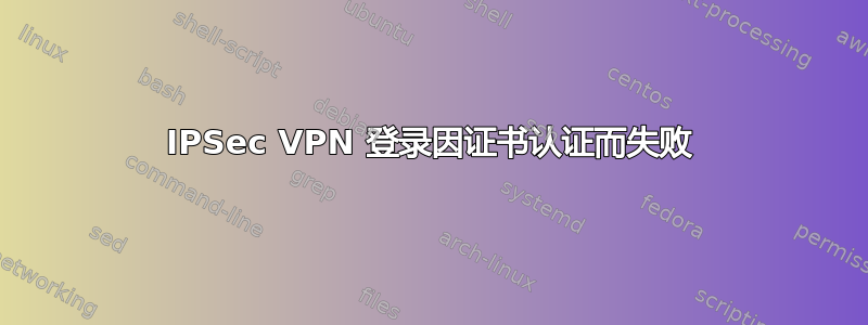 IPSec VPN 登录因证书认证而失败