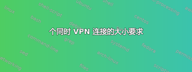 100 个同时 VPN 连接的大小要求