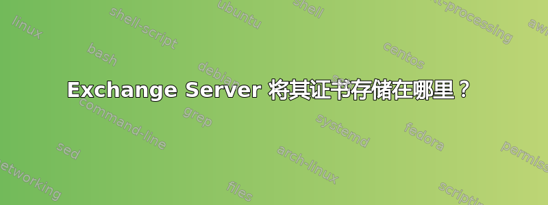 Exchange Server 将其证书存储在哪里？