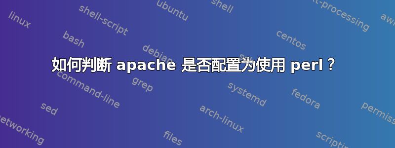 如何判断 apache 是否配置为使用 perl？