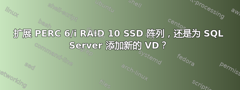 扩展 PERC 6/i RAID 10 SSD 阵列，还是为 SQL Server 添加新的 VD？