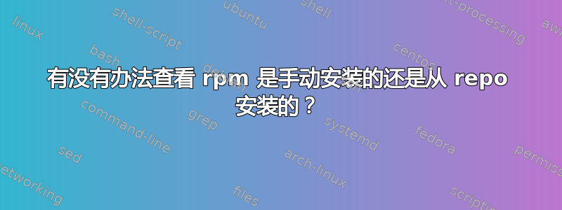 有没有办法查看 rpm 是手动安装的还是从 repo 安装的？