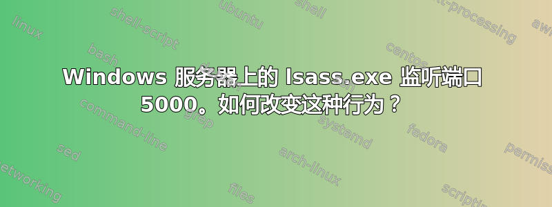 Windows 服务器上的 lsass.exe 监听端口 5000。如何改变这种行为？