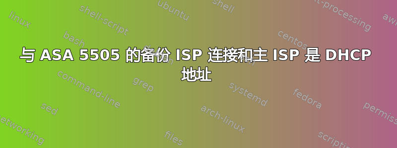 与 ASA 5505 的备份 ISP 连接和主 ISP 是 DHCP 地址