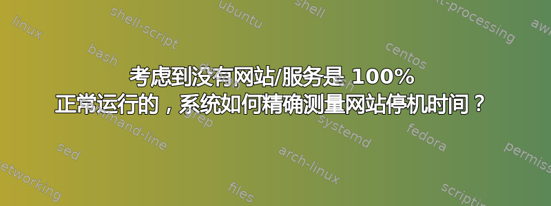 考虑到没有网站/服务是 100% 正常运行的，系统如何精确测量网站停机时间？