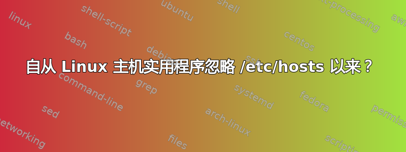 自从 Linux 主机实用程序忽略 /etc/hosts 以来？