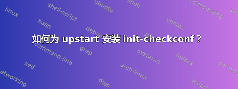 如何为 upstart 安装 init-checkconf？