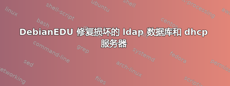 DebianEDU 修复损坏的 ldap 数据库和 dhcp 服务器