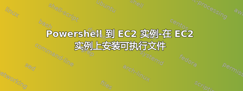 Powershell 到 EC2 实例-在 EC2 实例上安装可执行文件