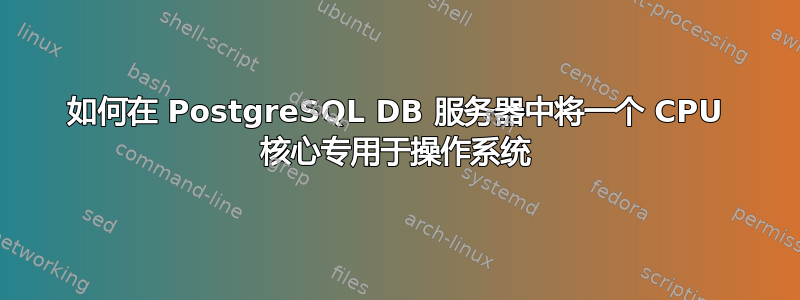 如何在 PostgreSQL DB 服务器中将一个 CPU 核心专用于操作系统