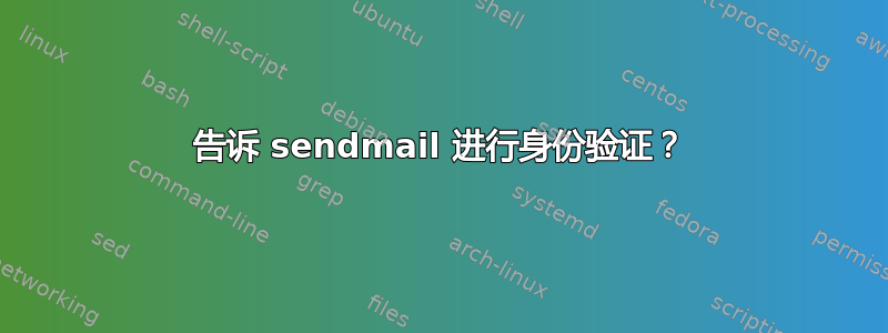 告诉 sendmail 进行身份验证？