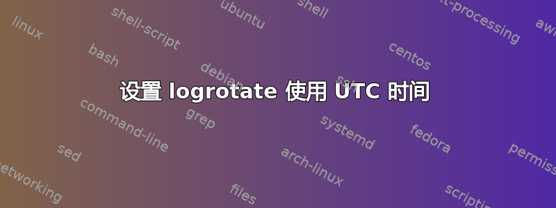 设置 logrotate 使用 UTC 时间