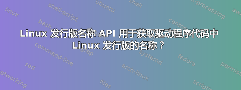 Linux 发行版名称 API 用于获取驱动程序代码中 Linux 发行版的名称？