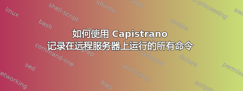 如何使用 Capistrano 记录在远程服务器上运行的所有命令