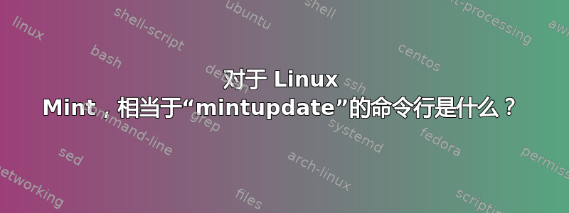 对于 Linux Mint，相当于“mintupdate”的命令行是什么？