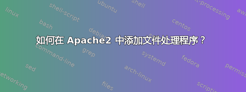 如何在 Apache2 中添加文件处理程序？