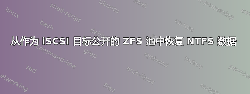 从作为 iSCSI 目标公开的 ZFS 池中恢复 NTFS 数据