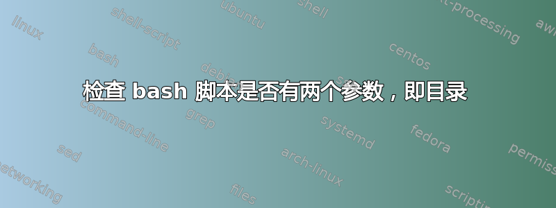 检查 bash 脚本是否有两个参数，即目录